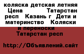 коляска детская летняя › Цена ­ 2 500 - Татарстан респ., Казань г. Дети и материнство » Коляски и переноски   . Татарстан респ.